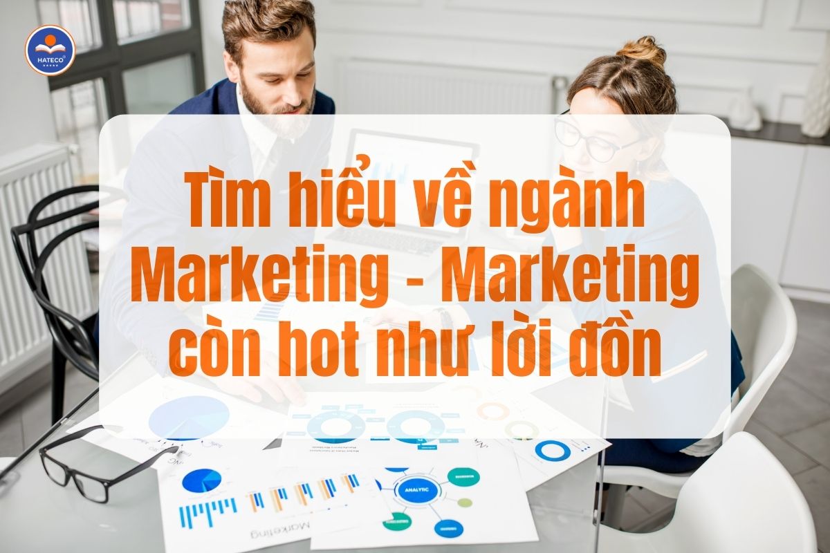 Tìm hiểu về ngành Marketing – Marketing còn hot như lời đồn